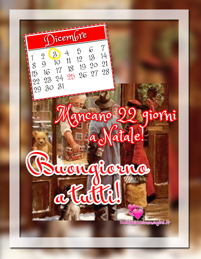 3 Dicembre Buongiorno mancano 22 giorni a Natale