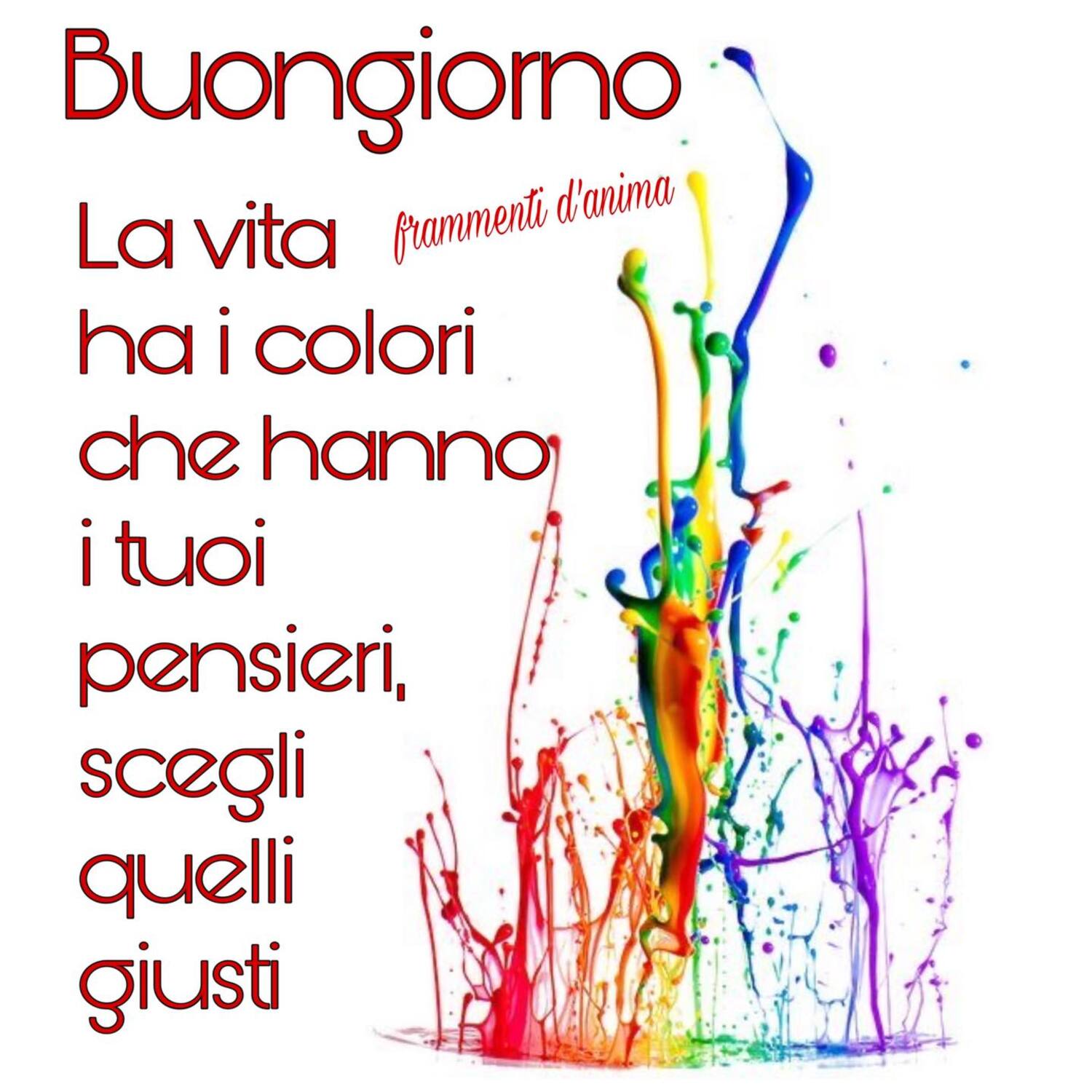 Buongiorno la vita ha i colori che hanno i tuoi pensieri scegli quelli giusti